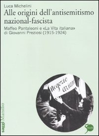 Alle origini dell'antisemitismo nazional-fascista. Maffeo Pantaleoni e «La vita italiana» di Giovanni Preziosi (1915-1924) - Librerie.coop