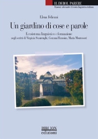 Un giardino di cose e parole. Ecosistema linguistico e formazione negli scritti di Virginia Staurenghi, Gemma Harasim, Maria Montessori - Librerie.coop