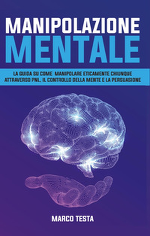 Manipolazione mentale. La guida su come manipolare eticamente chiunque attraverso PNL, il controllo della mente e della persuasione - Librerie.coop Manipolazione mentale. La guida su come manipolare eticamente chiunque attraverso PNL, il controllo della mente e della persuasione - Librerie.coop