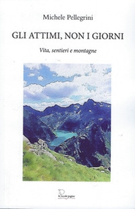 Gli attimi, non i giorni. Vita, sentieri e montagne - Librerie.coop