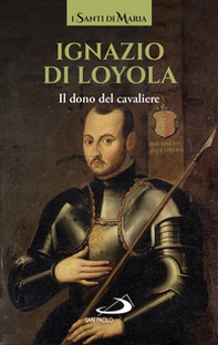 Ignazio di Loyola. Il dono del cavaliere - Librerie.coop