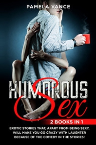 Humorous sex. Erotic stories that, apart from being sexy, will make you go crazy with laughter because of the comedy in the stories! (2 books in 1) - Librerie.coop