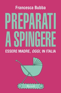 Preparati a spingere. Essere madre, oggi, in Italia - Librerie.coop