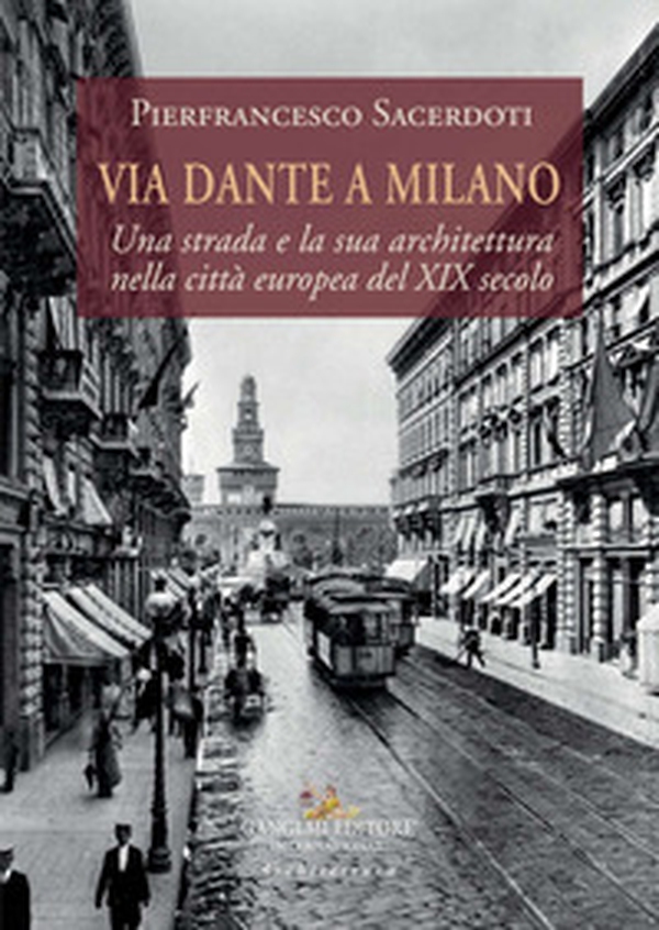 Via Dante a Milano. Una strada e la sua architettura nella città europea del XIX secolo - Librerie.coop Via Dante a Milano. Una strada e la sua architettura nella città europea del XIX secolo - Librerie.coop