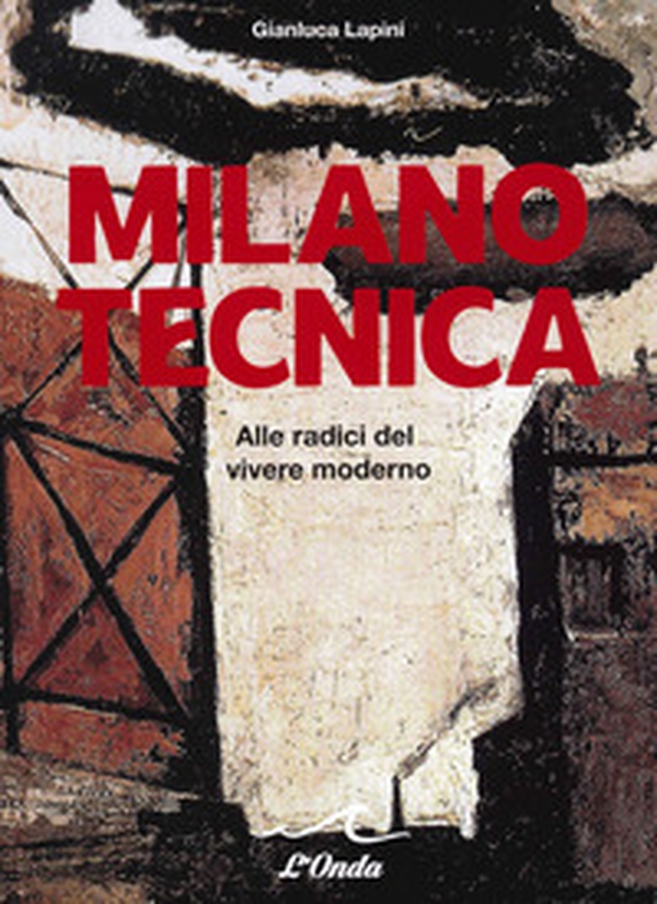 Milano tecnica. Alle radici del vivere moderno - Librerie.coop