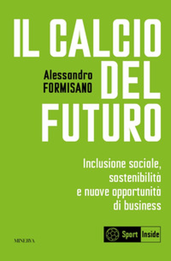 Il calcio del futuro. Inclusione sociale, sostenibilità e nuove opportunità di business - Librerie.coop Il calcio del futuro. Inclusione sociale, sostenibilità e nuove opportunità di business - Librerie.coop