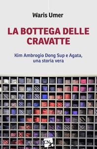 La bottega delle cravatte. Kim Ambrogio Dong Sup e Agata, una storia vera - Librerie.coop
