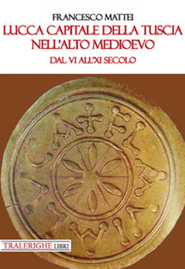Lucca capitale della Tuscia nell'alto Medioevo. Dal VI all'XI secolo - Librerie.coop Lucca capitale della Tuscia nell'alto Medioevo. Dal VI all'XI secolo - Librerie.coop