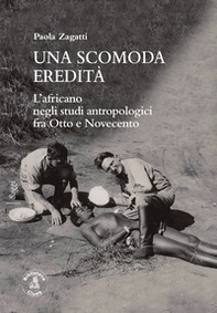 Una scomoda eredità. L'africano negli studi antropologici fra Otto e Novecento - Librerie.coop