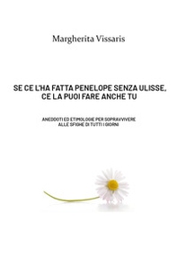Se ce l'ha fatta Penelope senza Ulisse, ce la puoi fare anche tu! Aneddoti ed etimologie per sopravvivere alle sfighe di tutti i giorni - Librerie.coop