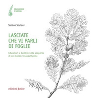 Lasciate che vi parli di foglie. Educatori e bambini alla scoperta di un mondo insospettabile - Librerie.coop Lasciate che vi parli di foglie. Educatori e bambini alla scoperta di un mondo insospettabile - Librerie.coop