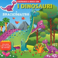 Il brachiosauro. Costruisco e gioco con i dinosauri - Librerie.coop