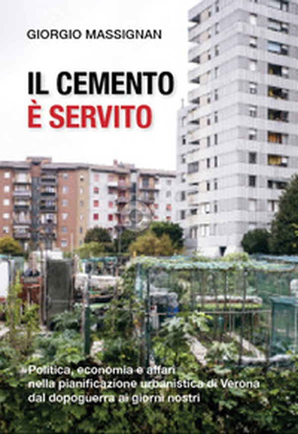 Il cemento è servito. Politica, economia e affari nella pianificazione urbanistica di Verona dal dopoguerra ai giorni nostri - Librerie.coop