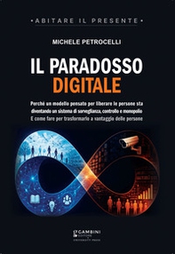 Il paradosso digitale. Perché un modello pensato per liberare le persone sta diventando un sistema di sorveglianza, controllo e monopolio. E come fare per trasformarlo a vantaggio delle persone - Librerie.coop