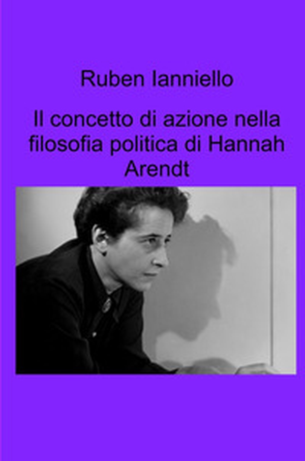 Il concetto di azione nella filosofia politica di Hannah Arendt - Librerie.coop Il concetto di azione nella filosofia politica di Hannah Arendt - Librerie.coop