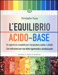 L'equilibrio acido-base. Un approccio completo per riacquistare salute e vitalità. Con indicazioni per una dieta rigenerante e alcalinizzante - Librerie.coop L'equilibrio acido-base. Un approccio completo per riacquistare salute e vitalità. Con indicazioni per una dieta rigenerante e alcalinizzante - Librerie.coop