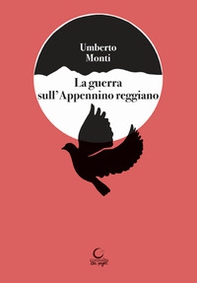 La guerrra sull'Appennino reggiano. Splendori e dolori nella zona del Cusna e raffiche di mitra in montagna - Librerie.coop