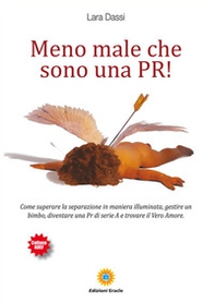 Meno male che sono una pr! Come superare la separazione in maniera illuminata, gestire un bimbo, diventare una pr di serie A e trovare il vero amore - Librerie.coop