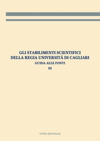Gli stabilimenti scientifici della Regia Università di Cagliari. Guida alle fonti - Vol. 3 - Librerie.coop