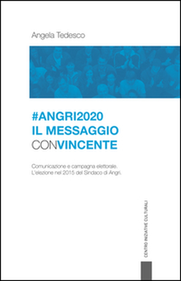Angri 2020. Il messaggio convincente. Comunicazione e campagna elettorale. L'elezione nel 2015 del sindaco di Angri - Librerie.coop Angri 2020. Il messaggio convincente. Comunicazione e campagna elettorale. L'elezione nel 2015 del sindaco di Angri - Librerie.coop