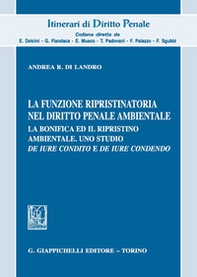 La funzione ripristinatoria nel diritto penale ambientale. La bonifica ed il rispristino ambientale. Uno studio de iure condito e de iure condendo - Librerie.coop