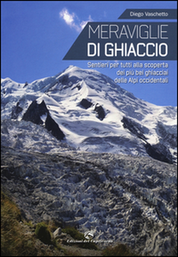 Meraviglie di ghiaccio. Sentieri per tutti alla scoperta dei più bei ghiacciai delle Alpi occidentali - Librerie.coop Meraviglie di ghiaccio. Sentieri per tutti alla scoperta dei più bei ghiacciai delle Alpi occidentali - Librerie.coop
