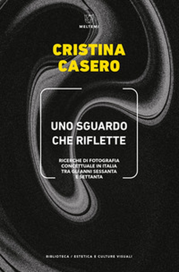 Uno sguardo che riflette. Ricerche di fotografia concettuale in Italia tra gli anni Sessanta e Settanta - Librerie.coop Uno sguardo che riflette. Ricerche di fotografia concettuale in Italia tra gli anni Sessanta e Settanta - Librerie.coop