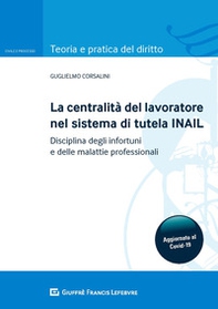La centralità del lavoratore nel sistema di tutela dell'INAIL. Disciplina degli infortuni e delle malattie professionali - Librerie.coop
