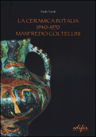 La ceramica in Italia 1940-1970. Manfredo Coltellini - Librerie.coop