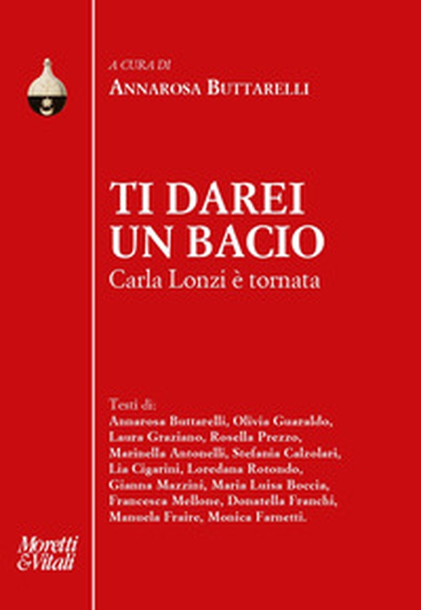Ti darei un bacio. Carla Lonzi è tornata - Librerie.coop Ti darei un bacio. Carla Lonzi è tornata - Librerie.coop