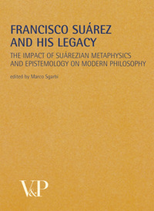 Francisco Suárez and his legacy. The impact of suárezian metaphysics and epistemology on modern philosophy - Librerie.coop Francisco Suárez and his legacy. The impact of suárezian metaphysics and epistemology on modern philosophy - Librerie.coop