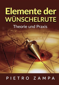 Elemente der Wünschelrute. Theorie und Praxis - Librerie.coop