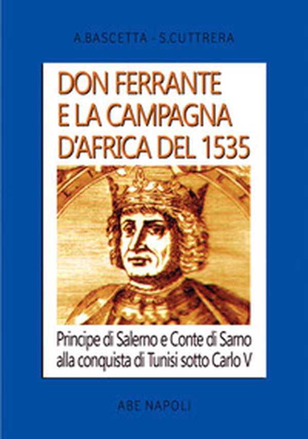 Don Ferrante e la campagna D'Africa del 1535: Principe di Salerno e Conte di Sarno alla conquista di Tunisi sotto Carlo V - Librerie.coop Don Ferrante e la campagna D'Africa del 1535: Principe di Salerno e Conte di Sarno alla conquista di Tunisi sotto Carlo V - Librerie.coop