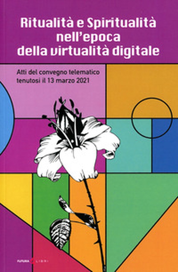 Ritualità e spiritualità nell'epoca della virtualità digitale. Atti del Convegno telematico tenutosi il 13 marzo 2021 - Librerie.coop Ritualità e spiritualità nell'epoca della virtualità digitale. Atti del Convegno telematico tenutosi il 13 marzo 2021 - Librerie.coop