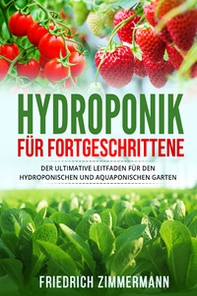 Hydroponik für Fortgeschrittene. Der ultimative Leitfaden für den hydroponischen und aquaponischen Garten - Librerie.coop