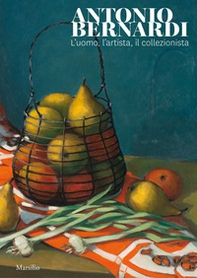 Antonio Bernardi. L'uomo, l'artista, il collezionista. Catalogo della mostra (Conegliano, 8 febbraio-1 marzo 2020) - Librerie.coop