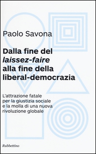 Dalla fine del «laissez-faire» alla fine della liberal-democrazia. L'attrazione fatale per la giustizia sociale e la molla di una nuova rivoluzione globale - Librerie.coop