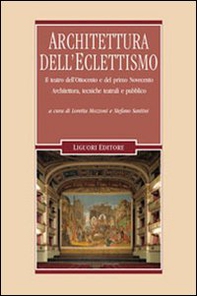 Architettura dell'eclettismo. Il teatro dell'Ottocento e del primo Novecento. Architettura, tecniche teatrali e pubblico - Librerie.coop