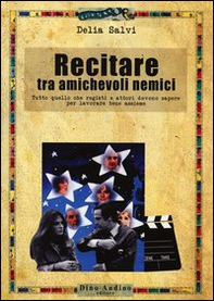 Recitare tra amichevoli nemici. Tutto quello che registi e attori devono sapere per lavorare bene assieme - Librerie.coop