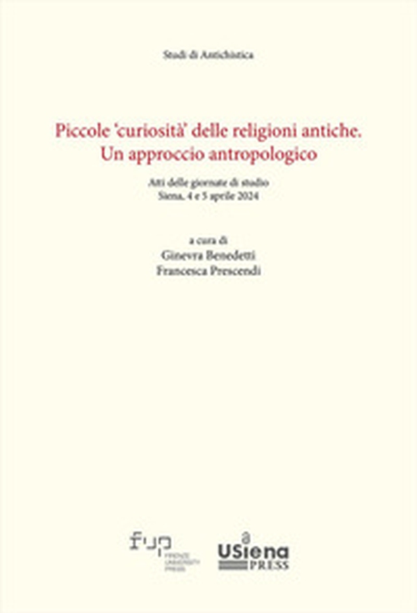 Piccole «curiosità» delle religioni antiche. Un approccio antropologico. Atti delle giornate di studio (Siena, 4-5 aprile 2024) - Librerie.coop
