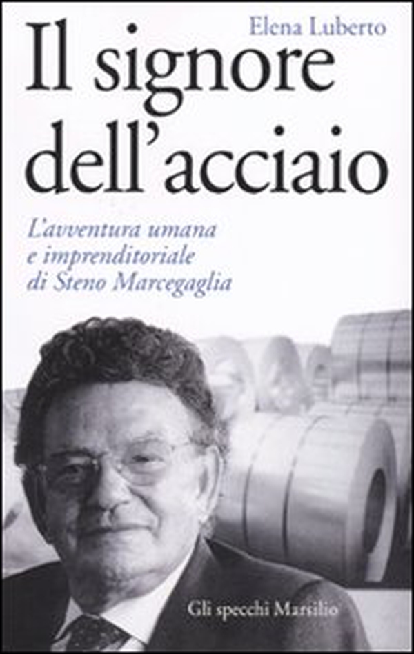 Il signore dell'acciaio. L'avventura umana e imprenditoriale di Steno Marcegaglia - Librerie.coop Il signore dell'acciaio. L'avventura umana e imprenditoriale di Steno Marcegaglia - Librerie.coop