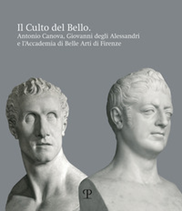 Il culto del bello. Antonio Canova, Giovanni Degli Alessandri e l'Accademia di Belle Arti di Firenze - Librerie.coop Il culto del bello. Antonio Canova, Giovanni Degli Alessandri e l'Accademia di Belle Arti di Firenze - Librerie.coop