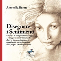 Disegnare i sentimenti. Un corso di disegno che incoraggia e sviluppa la creatività naturale che è in noi: una riserva per la quotidianità, un modo per fare della propria vita un'opera d'arte - Librerie.coop
