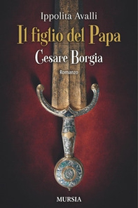 Il figlio del Papa. Cesare Borgia - Librerie.coop