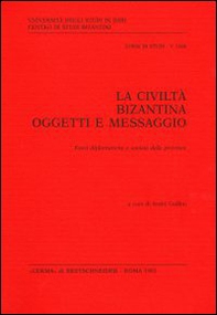 La civiltà bizantina: oggetti e messaggio. Fonti diplomatiche e società delle province - Librerie.coop