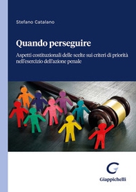 Quando perseguire. Aspetti costituzionali delle scelte sui criteri di priorità nell'esercizio dell'azione penale - Librerie.coop