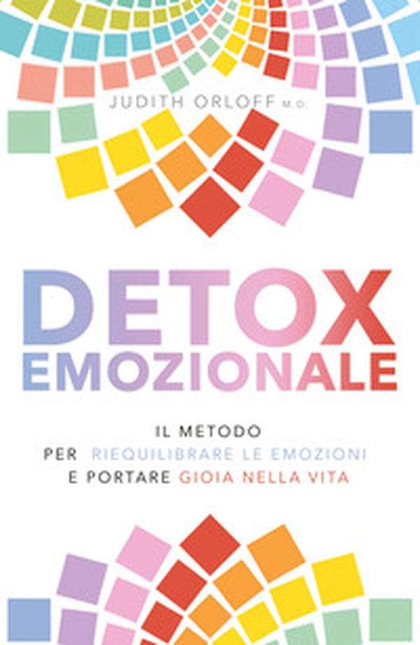 Detox emozionale. Il metodo per riequilibrare le emozioni e portare gioia nella vita - Librerie.coop Detox emozionale. Il metodo per riequilibrare le emozioni e portare gioia nella vita - Librerie.coop