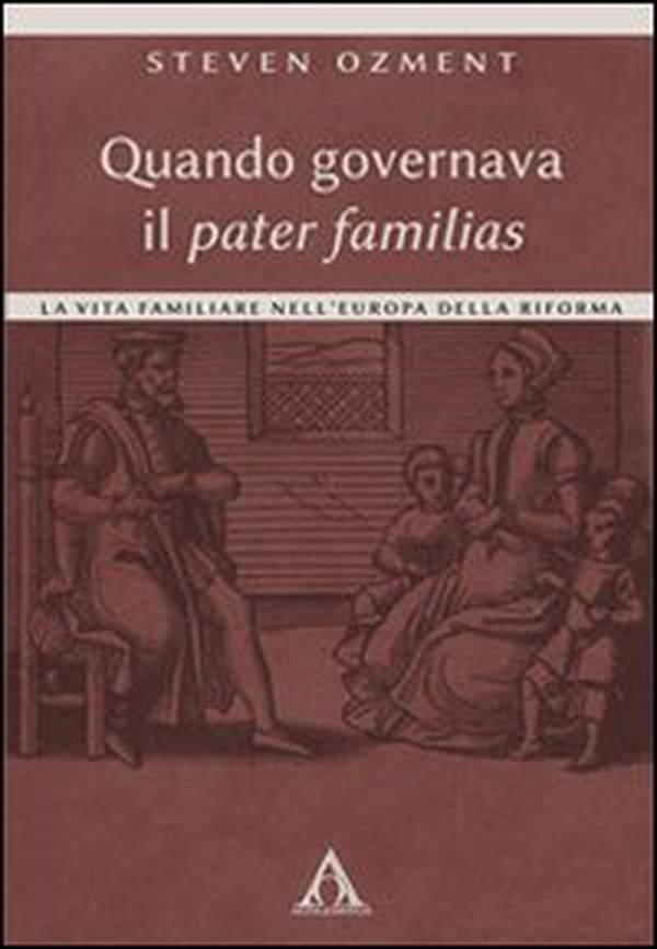 Quando governava il pater familias. La vita familiare nell'Europa della Riforma - Librerie.coop