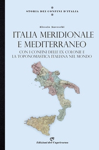 Storia dei confini d'Italia. Italia meridionale e Mediterraneo. Con i confini delle ex colonie e la toponomastica italiana nel mondo - Librerie.coop