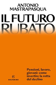Il futuro rubato. Pensioni, lavoro, giovani: come invertire la rotta del declino - Librerie.coop